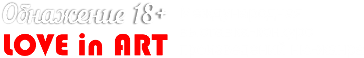 ОБНАЖЕНИЕ - LOVE in ART: 16+  Международный конкурс-фестиваль современного искусства